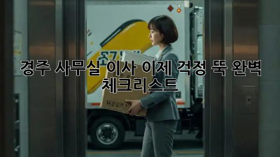 경주 사무실 이사, 이제 걱정 뚝! 완벽 체크리스트