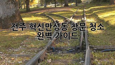 전주 혁신·만성동 창문 청소 완벽 가이드 ✨