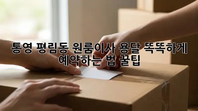 통영 평림동 원룸이사, 용달 똑똑하게 예약하는 법 꿀팁🍯
